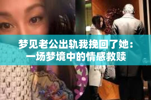 梦见老公出轨我挽回了她：一场梦境中的情感救赎