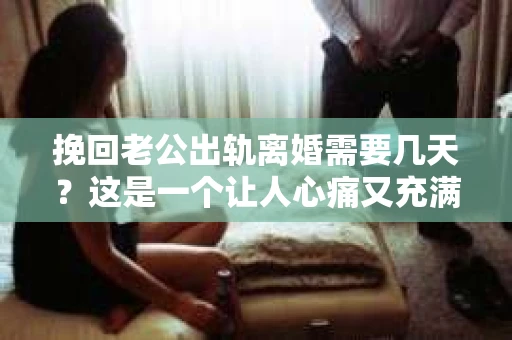 挽回老公出轨离婚需要几天?这是一个让人心痛又充满疑惑的问题。每个人的情况都是独一无二的,所以答案并不简单。在这篇文章中,我将结合实际情况,为大家分析这个问题,希望能给你一些启示。 挽回老公出轨离婚需要几天?这是一个让人心痛又充满疑惑的问题。每个人的情况都是独一无二的,所以答案并不简单。在这篇文章中,我将结合实际情况,为大家分析这个问题,希望能给你一些启示。