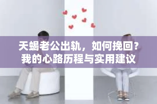 天蝎老公出轨，如何挽回？我的心路历程与实用建议