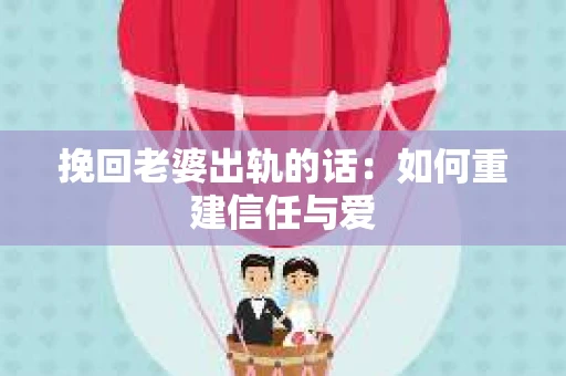 挽回老婆出轨的话:如何重建信任与爱 挽回老婆出轨的话:如何重建信任与爱