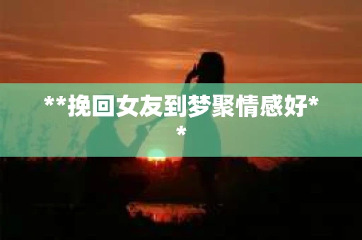 **挽回女友到梦聚情感好**