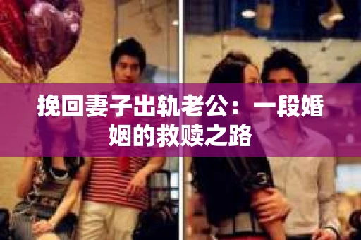 挽回妻子出轨老公：一段婚姻的救赎之路