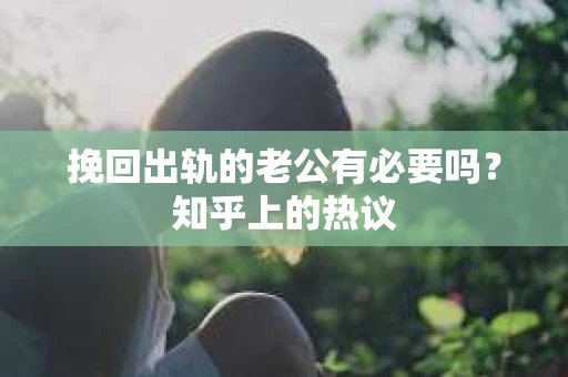 挽回出轨的老公有必要吗？知乎上的热议