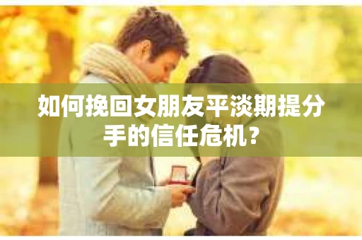 如何挽回女朋友平淡期提分手的信任危机？