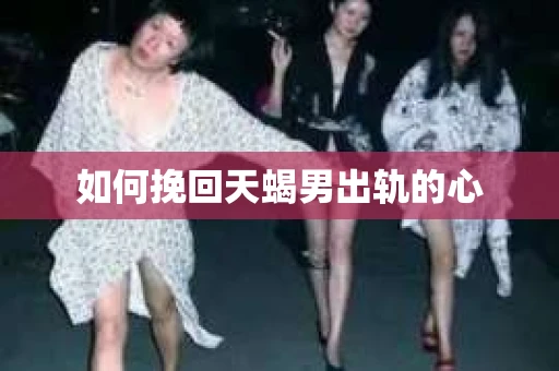 如何挽回天蝎男出轨的心