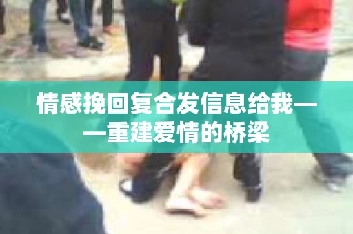 情感挽回复合发信息给我——重建爱情的桥梁
