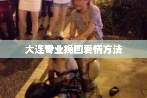 大连专业挽回爱情方法