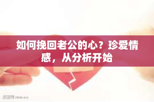 如何挽回老公的心?珍爱情感,从分析开始 如何挽回老公的心?珍爱情感,从分析开始