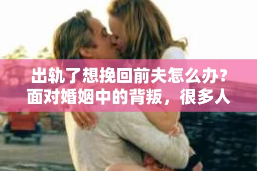 出轨了想挽回前夫怎么办？面对婚姻中的背叛，很多人都会感到痛苦和无助。但生活总是充满了转机，如果你真心想要挽回前夫，那么以下这些方法或许能给你一些启示。