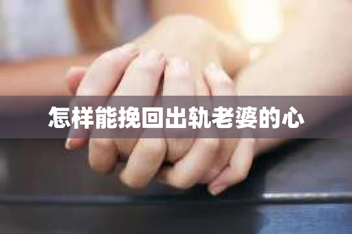 怎样能挽回出轨老婆的心