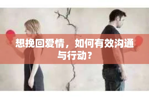 想挽回爱情,如何有效沟通与行动? 想挽回爱情,如何有效沟通与行动?