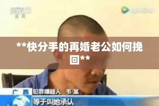 **快分手的再婚老公如何挽回** **快分手的再婚老公如何挽回**