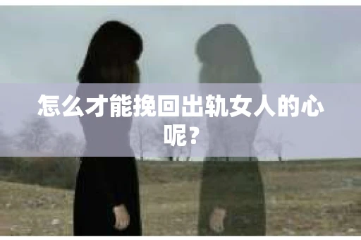 怎么才能挽回出轨女人的心呢？