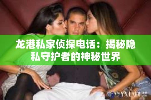 龙港私家侦探电话：揭秘隐私守护者的神秘世界