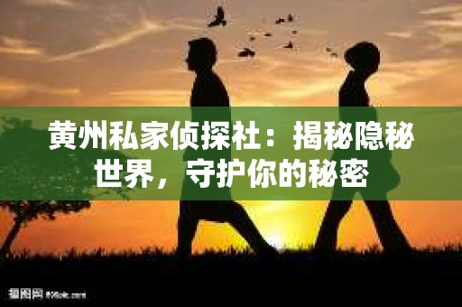 黄州私家侦探社：揭秘隐秘世界，守护你的秘密