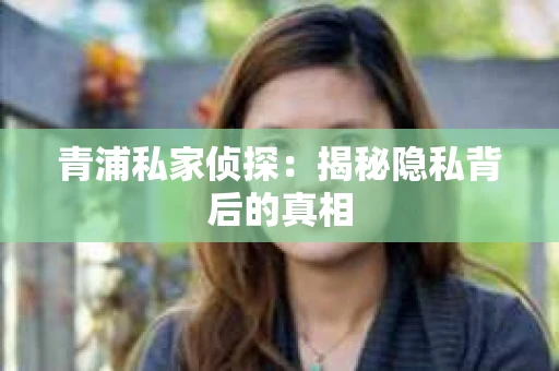 青浦私家侦探：揭秘隐私背后的真相