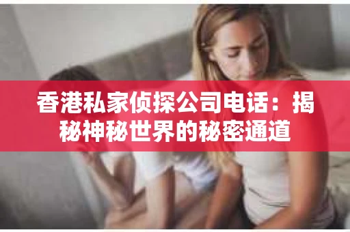 香港私家侦探公司电话：揭秘神秘世界的秘密通道