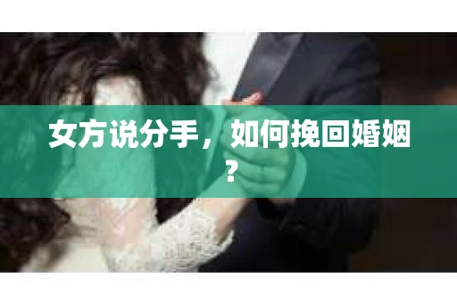 女方说分手,如何挽回婚姻? 女方说分手,如何挽回婚姻?