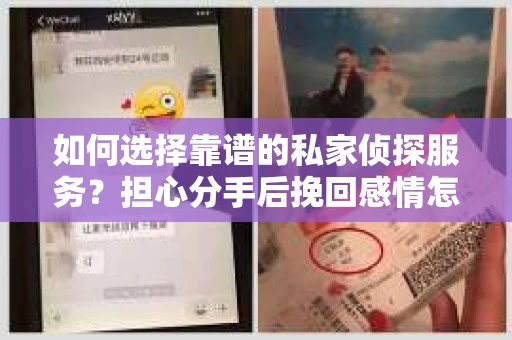 如何选择靠谱的私家侦探服务?担心分手后挽回感情怎么办? 如何选择靠谱的私家侦探服务?担心分手后挽回感情怎么办?