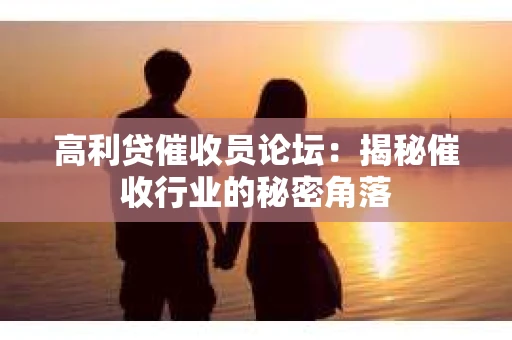 高利贷催收员论坛：揭秘催收行业的秘密角落