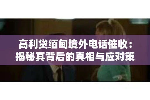 高利贷缅甸境外电话催收：揭秘其背后的真相与应对策略