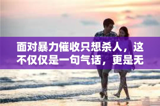 面对暴力催收只想杀人，这不仅仅是一句气话，更是无数借款人内心深处的恐惧。在这个看似光鲜亮丽的现代社会，暴力催收现象却如同毒瘤般蔓延，让人防不胜防。今天，我们就来聊聊这个沉重的话题，揭开暴力催收的冰山一角。