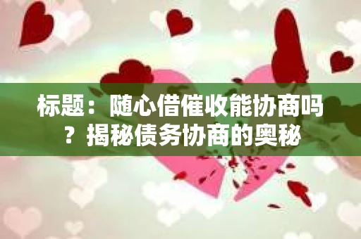 标题：随心借催收能协商吗？揭秘债务协商的奥秘