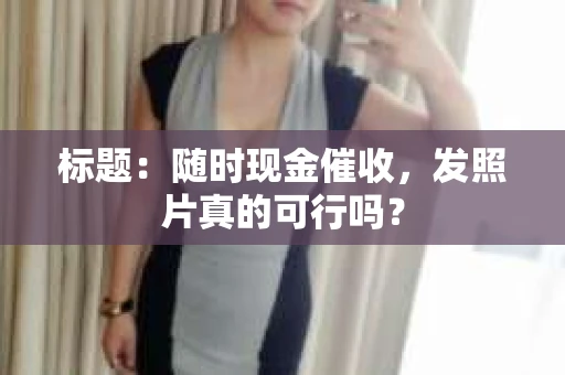 标题：随时现金催收，发照片真的可行吗？