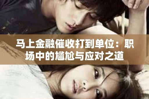 马上金融催收打到单位：职场中的尴尬与应对之道