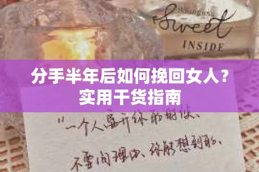 分手半年后如何挽回女人？实用干货指南