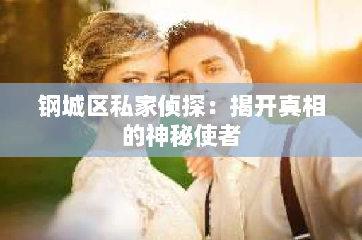 钢城区私家侦探：揭开真相的神秘使者