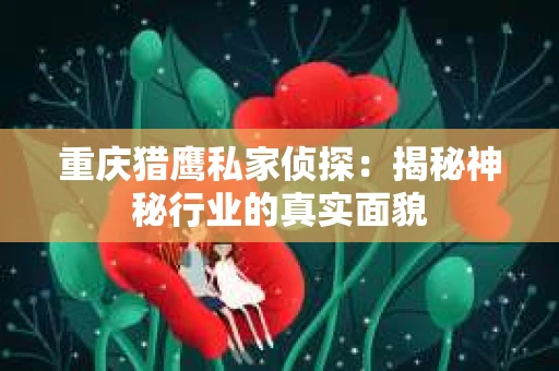 重庆猎鹰私家侦探：揭秘神秘行业的真实面貌