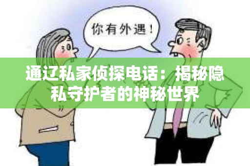 通辽私家侦探电话:揭秘隐私守护者的神秘世界 通辽私家侦探电话:揭秘隐私守护者的神秘世界
