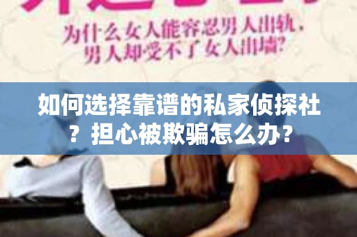 如何选择靠谱的私家侦探社?担心被欺骗怎么办? 如何选择靠谱的私家侦探社?担心被欺骗怎么办?