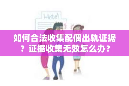 如何合法收集配偶出轨证据?证据收集无效怎么办? 如何合法收集配偶出轨证据?证据收集无效怎么办?