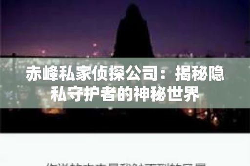 赤峰私家侦探公司：揭秘隐私守护者的神秘世界