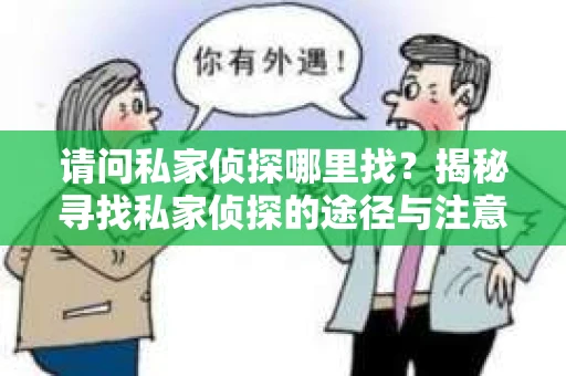 请问私家侦探哪里找？揭秘寻找私家侦探的途径与注意事项