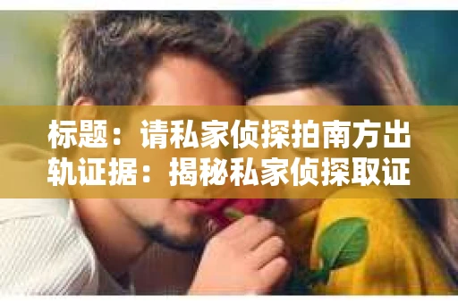 标题：请私家侦探拍南方出轨证据：揭秘私家侦探取证过程