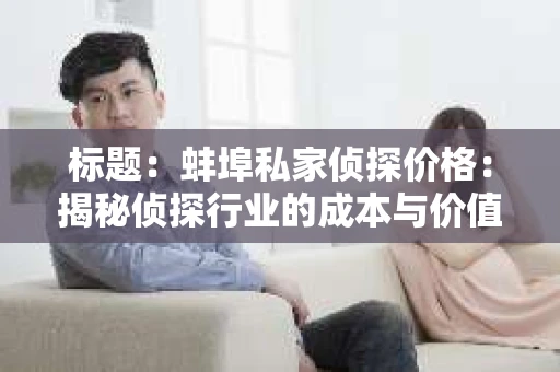 标题：蚌埠私家侦探价格：揭秘侦探行业的成本与价值