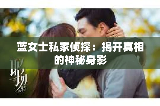 蓝女士私家侦探：揭开真相的神秘身影