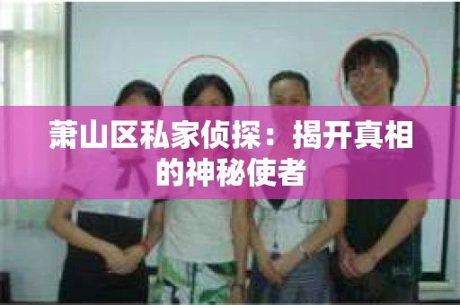 萧山区私家侦探：揭开真相的神秘使者