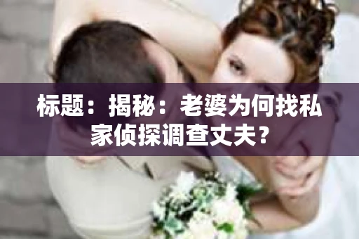 标题：揭秘：老婆为何找私家侦探调查丈夫？