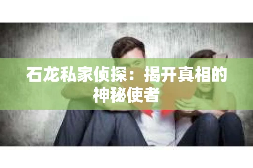石龙私家侦探：揭开真相的神秘使者