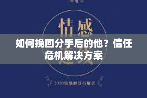 如何挽回分手后的他？信任危机解决方案