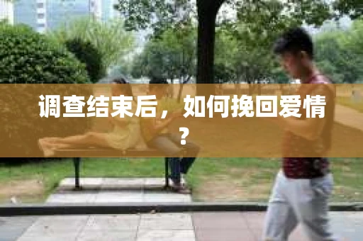 调查结束后，如何挽回爱情？
