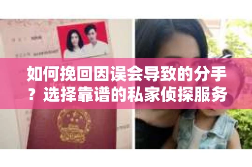 如何挽回因误会导致的分手?选择靠谱的私家侦探服务指南 如何挽回因误会导致的分手?选择靠谱的私家侦探服务指南