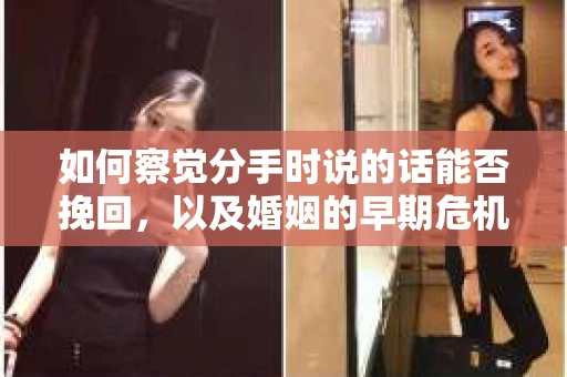 如何察觉分手时说的话能否挽回，以及婚姻的早期危机信号？