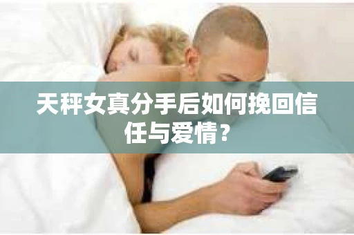 天秤女真分手后如何挽回信任与爱情？