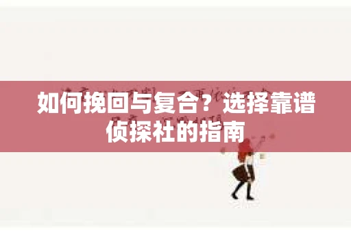 如何挽回与复合?选择靠谱侦探社的指南 如何挽回与复合?选择靠谱侦探社的指南