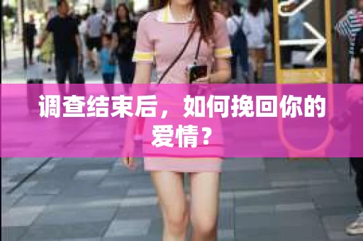 调查结束后,如何挽回你的爱情? 调查结束后,如何挽回你的爱情?